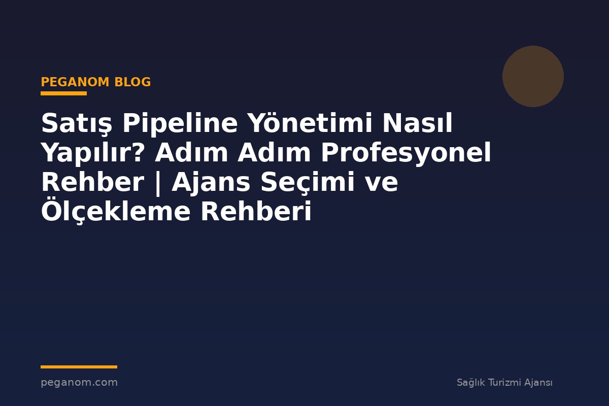 Satış Pipeline Yönetimi Nasıl Yapılır? Adım Adım Profesyonel Rehber | Ajans Seçimi ve Ölçekleme Rehberi