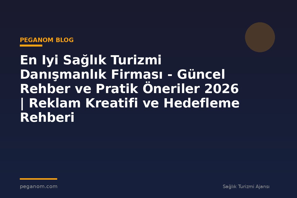 En Iyi Sağlık Turizmi Danışmanlık Firması - Güncel Rehber ve Pratik Öneriler 2026 | Reklam Kreatifi ve Hedefleme Rehberi