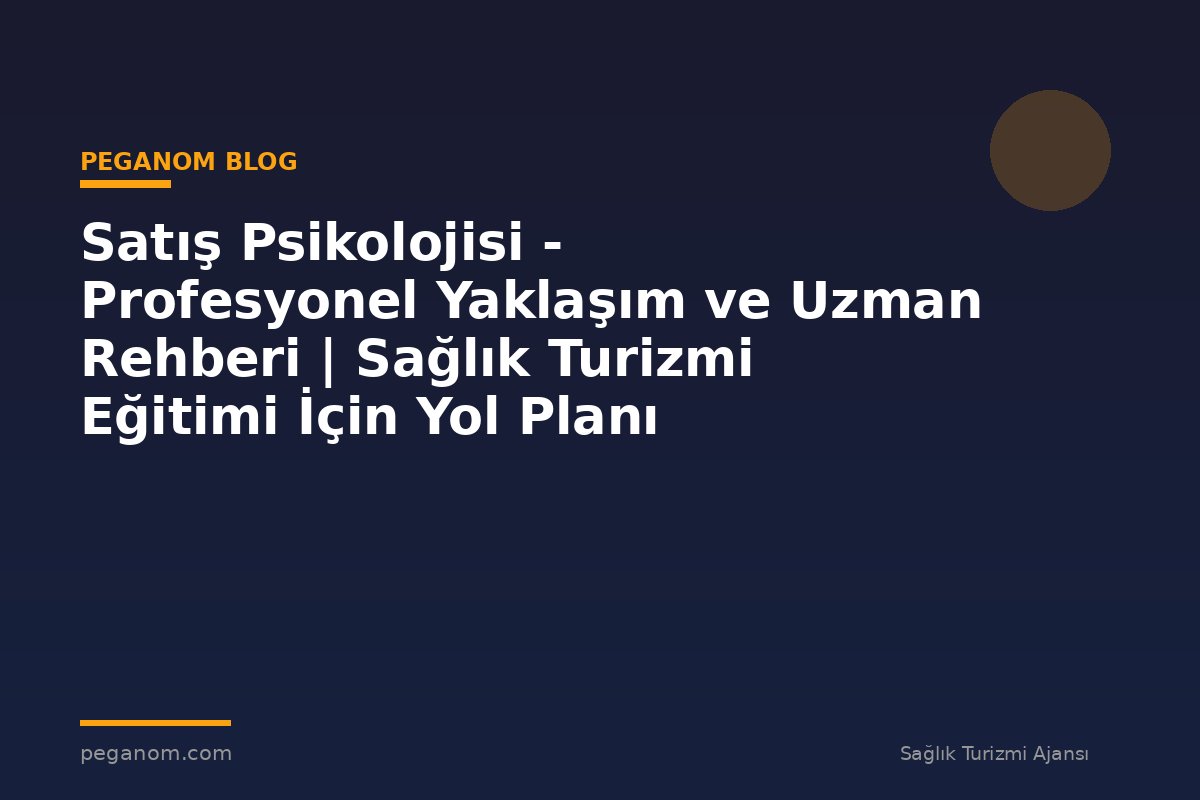Satış Psikolojisi - Profesyonel Yaklaşım ve Uzman Rehberi | Sağlık Turizmi Eğitimi İçin Yol Planı