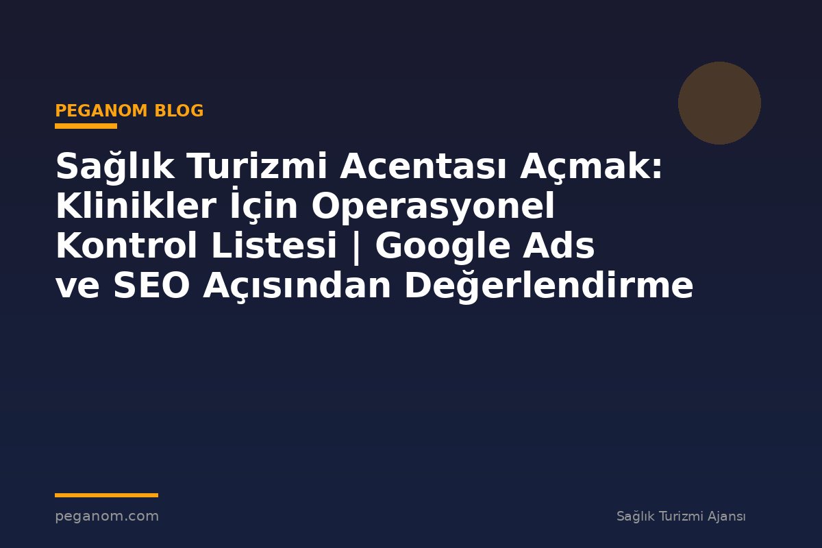 Sağlık Turizmi Acentası Açmak: Klinikler İçin Operasyonel Kontrol Listesi | Google Ads ve SEO Açısından Değerlendirme