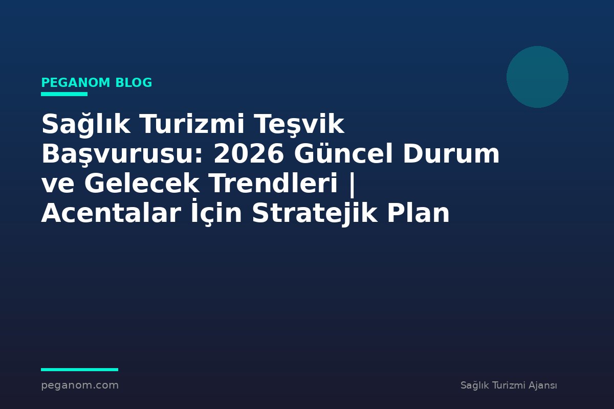 Sağlık Turizmi Teşvik Başvurusu: 2026 Güncel Durum ve Gelecek Trendleri | Acentalar İçin Stratejik Plan