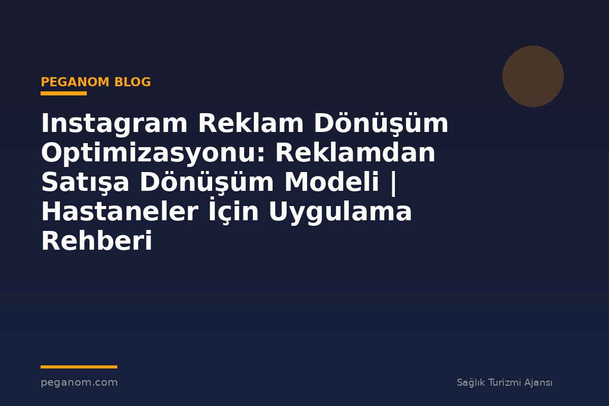 Instagram Reklam Dönüşüm Optimizasyonu: Reklamdan Satışa Dönüşüm Modeli | Hastaneler İçin Uygulama Rehberi