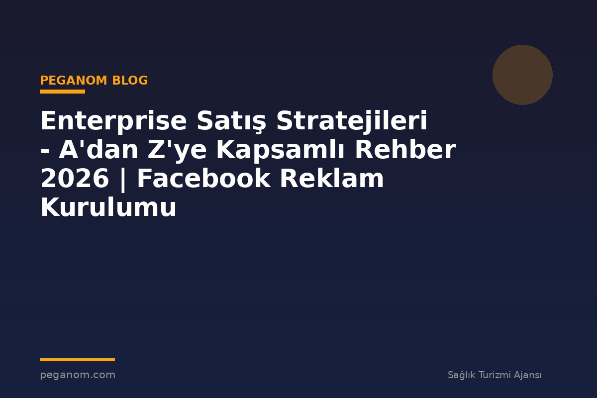 Enterprise Satış Stratejileri - A'dan Z'ye Kapsamlı Rehber 2026 | Facebook Reklam Kurulumu