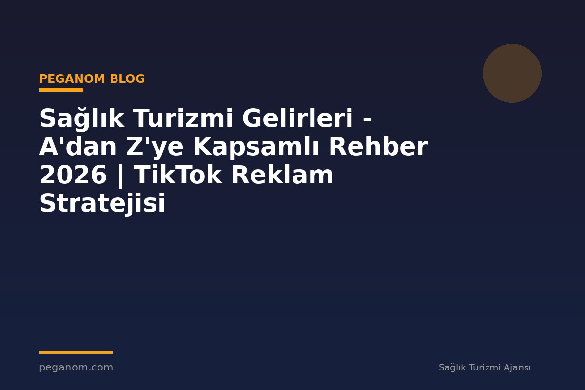 Sağlık Turizmi Gelirleri - A'dan Z'ye Kapsamlı Rehber 2026 | TikTok Reklam Stratejisi