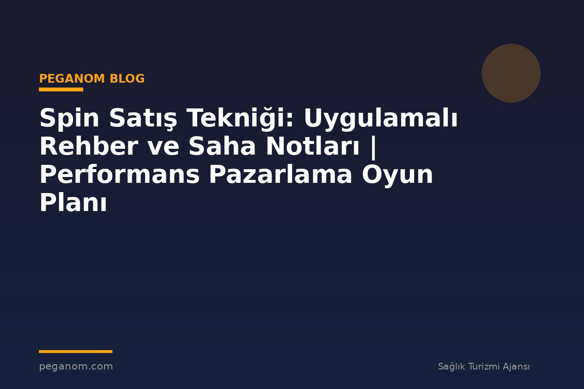 Spin Satış Tekniği: Uygulamalı Rehber ve Saha Notları | Performans Pazarlama Oyun Planı