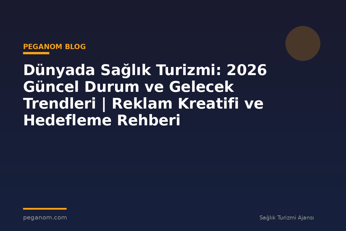 Dünyada Sağlık Turizmi: 2026 Güncel Durum ve Gelecek Trendleri | Reklam Kreatifi ve Hedefleme Rehberi