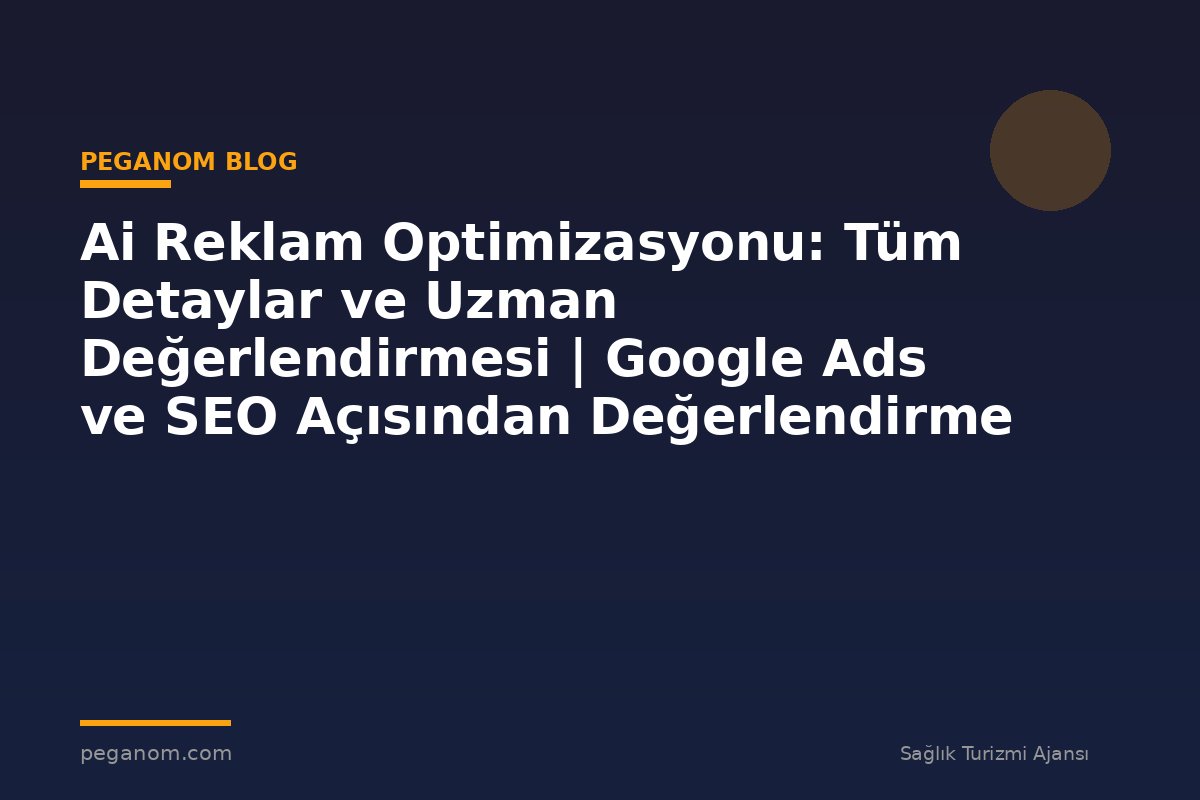 Ai Reklam Optimizasyonu: Tüm Detaylar ve Uzman Değerlendirmesi | Google Ads ve SEO Açısından Değerlendirme