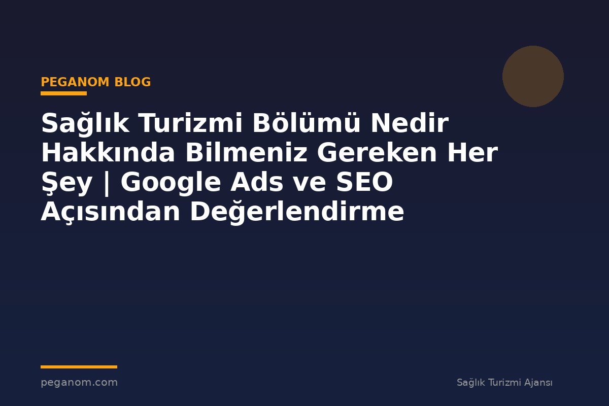 Sağlık Turizmi Bölümü Nedir Hakkında Bilmeniz Gereken Her Şey | Google Ads ve SEO Açısından Değerlendirme