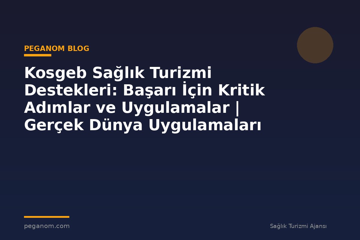 Kosgeb Sağlık Turizmi Destekleri: Başarı İçin Kritik Adımlar ve Uygulamalar | Gerçek Dünya Uygulamaları