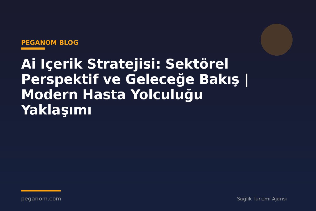 Ai Içerik Stratejisi: Sektörel Perspektif ve Geleceğe Bakış | Modern Hasta Yolculuğu Yaklaşımı