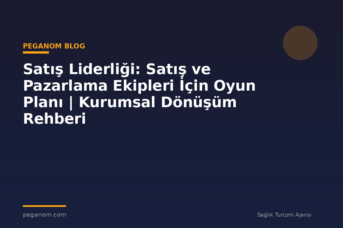 Satış Liderliği: Satış ve Pazarlama Ekipleri İçin Oyun Planı | Kurumsal Dönüşüm Rehberi