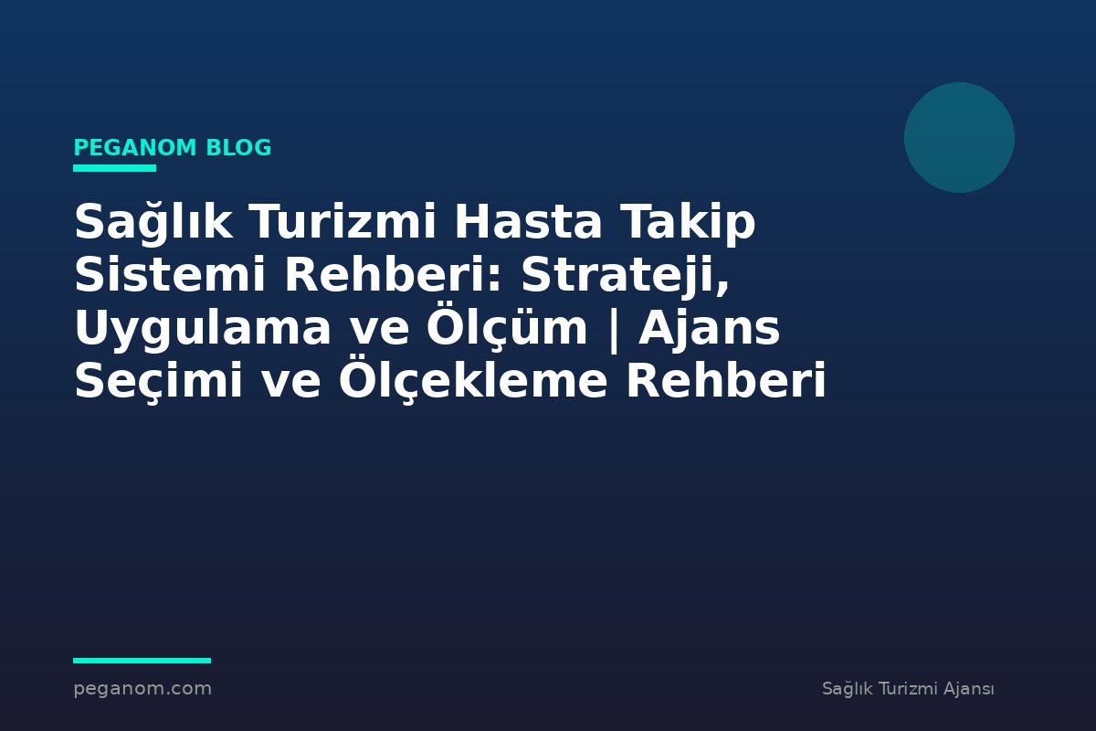 Sağlık Turizmi Hasta Takip Sistemi Rehberi: Strateji, Uygulama ve Ölçüm | Ajans Seçimi ve Ölçekleme Rehberi