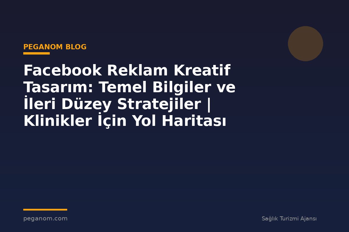 Facebook Reklam Kreatif Tasarım: Temel Bilgiler ve İleri Düzey Stratejiler | Klinikler İçin Yol Haritası