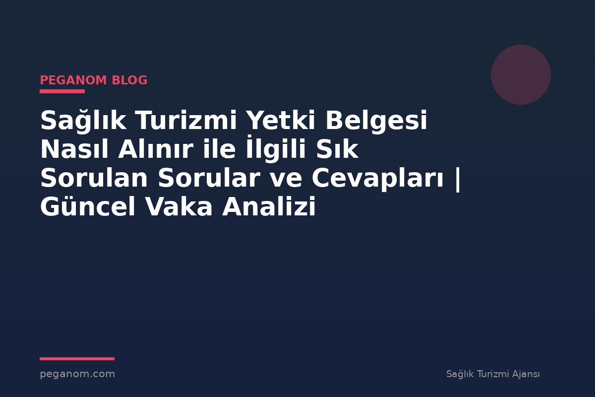 Sağlık Turizmi Yetki Belgesi Nasıl Alınır ile İlgili Sık Sorulan Sorular ve Cevapları | Güncel Vaka Analizi