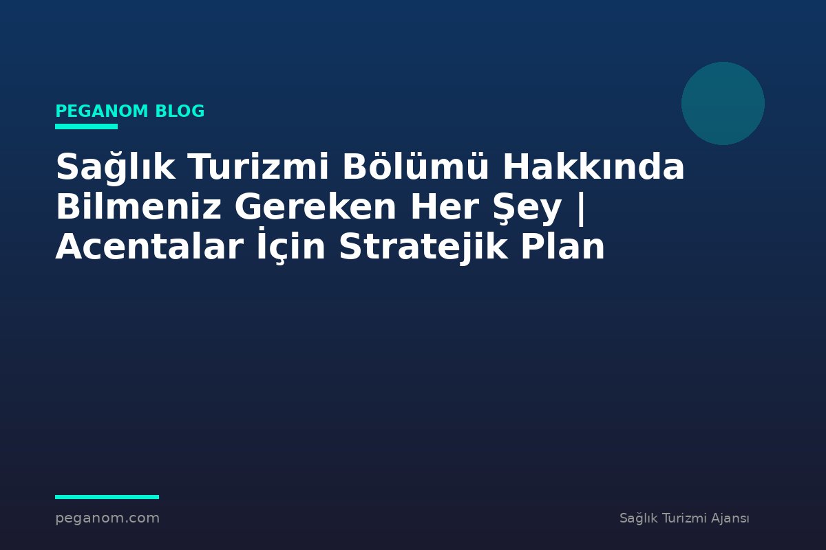 Sağlık Turizmi Bölümü Hakkında Bilmeniz Gereken Her Şey | Acentalar İçin Stratejik Plan