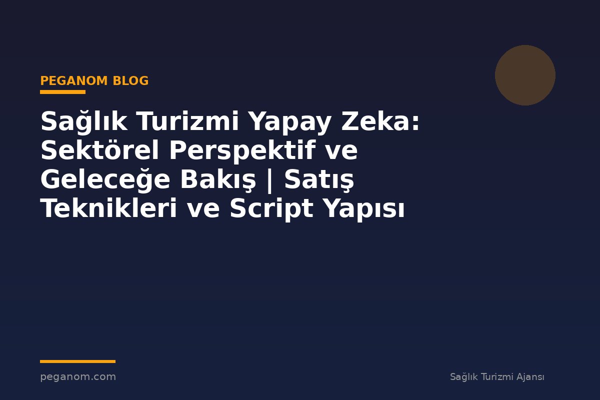 Sağlık Turizmi Yapay Zeka: Sektörel Perspektif ve Geleceğe Bakış | Satış Teknikleri ve Script Yapısı