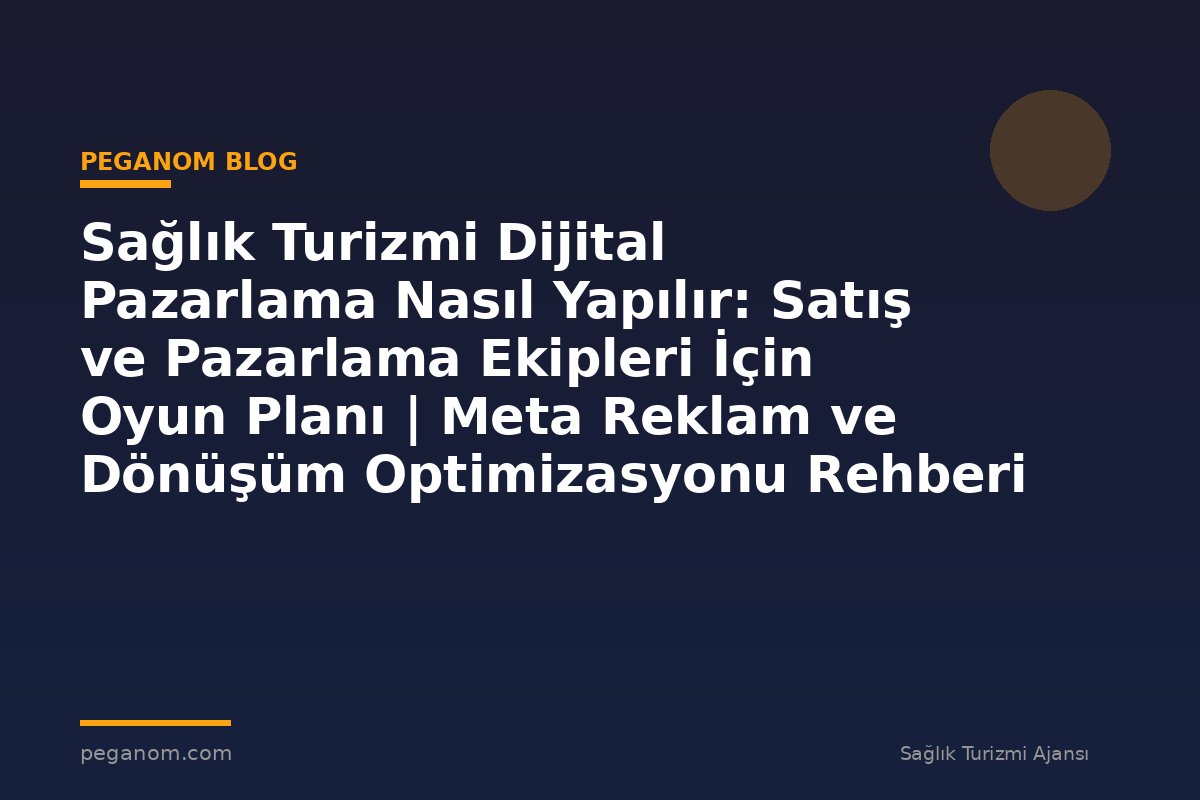 Sağlık Turizmi Dijital Pazarlama Nasıl Yapılır: Satış ve Pazarlama Ekipleri İçin Oyun Planı | Meta Reklam ve Dönüşüm Optimizasyonu Rehberi