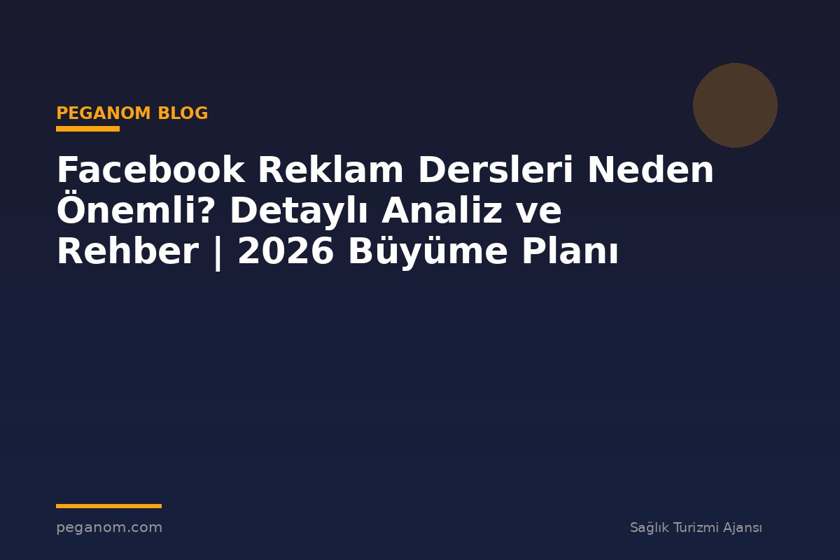Facebook Reklam Dersleri Neden Önemli? Detaylı Analiz ve Rehber | 2026 Büyüme Planı