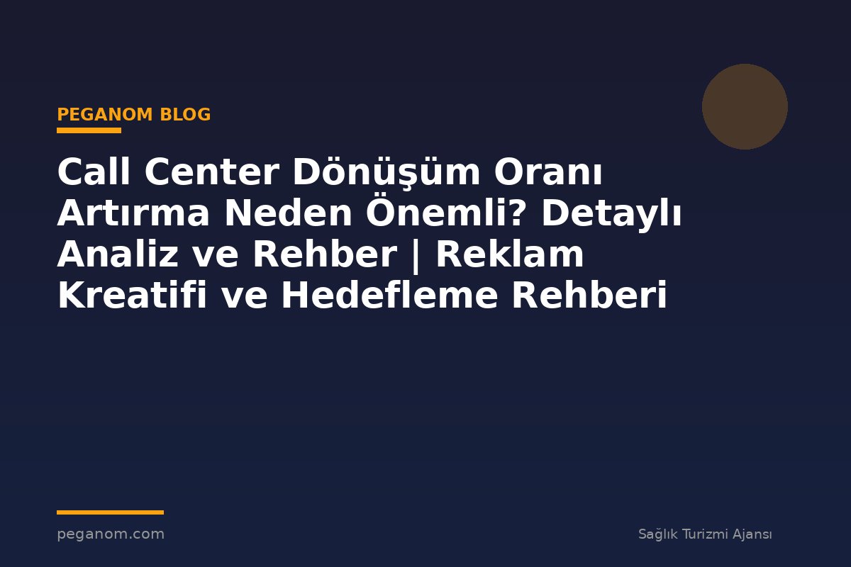 Call Center Dönüşüm Oranı Artırma Neden Önemli? Detaylı Analiz ve Rehber | Reklam Kreatifi ve Hedefleme Rehberi