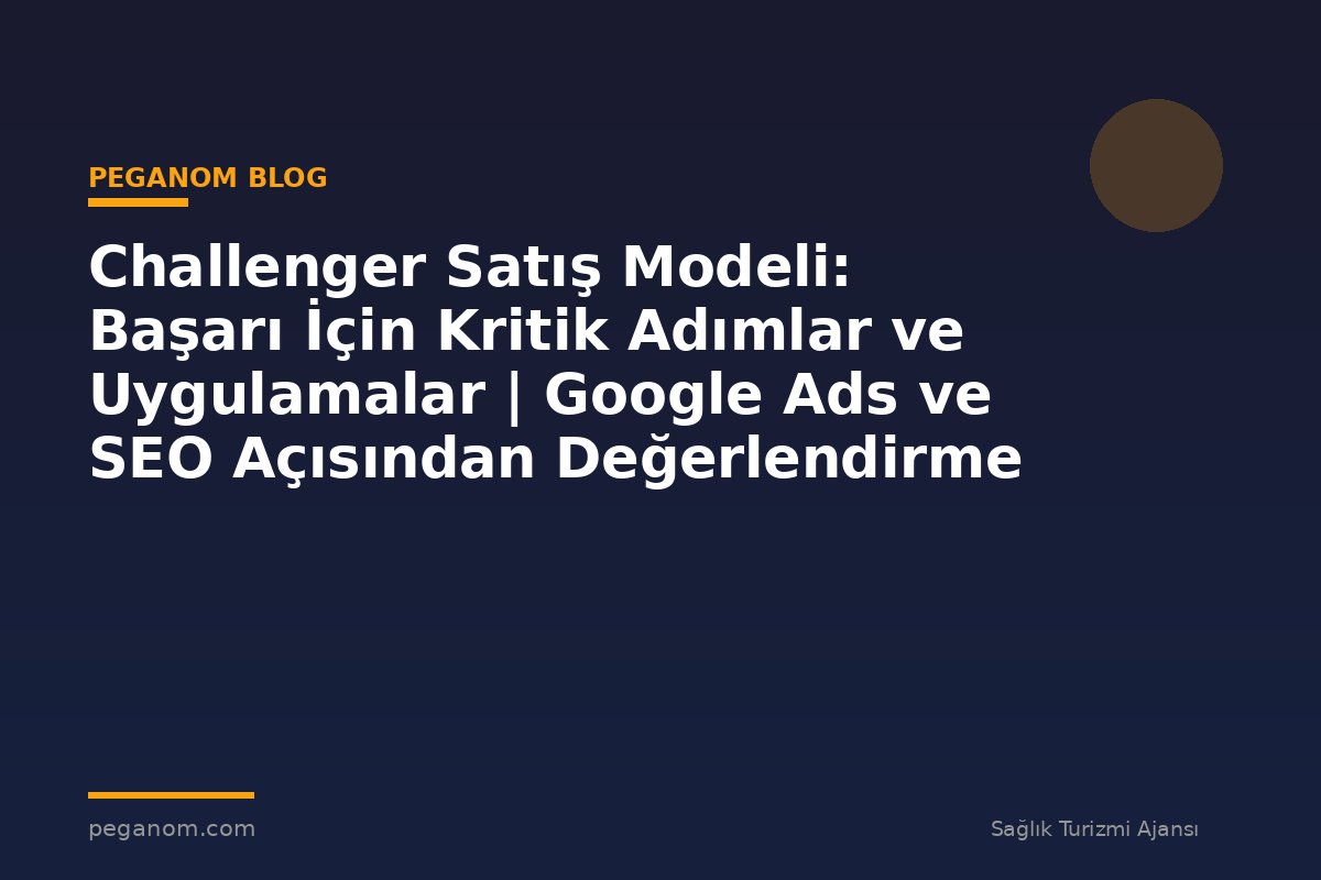 Challenger Satış Modeli: Başarı İçin Kritik Adımlar ve Uygulamalar | Google Ads ve SEO Açısından Değerlendirme