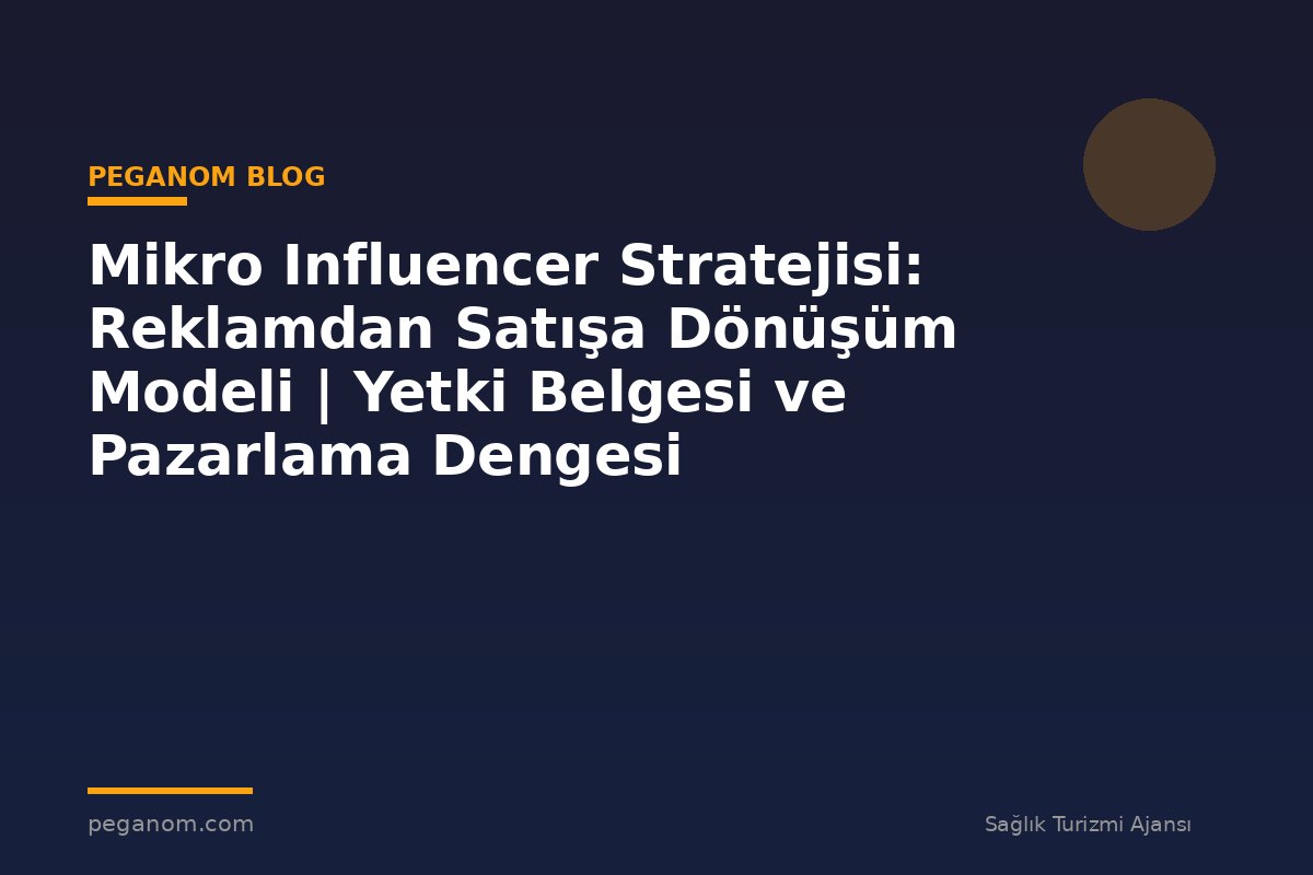 Mikro Influencer Stratejisi: Reklamdan Satışa Dönüşüm Modeli | Yetki Belgesi ve Pazarlama Dengesi