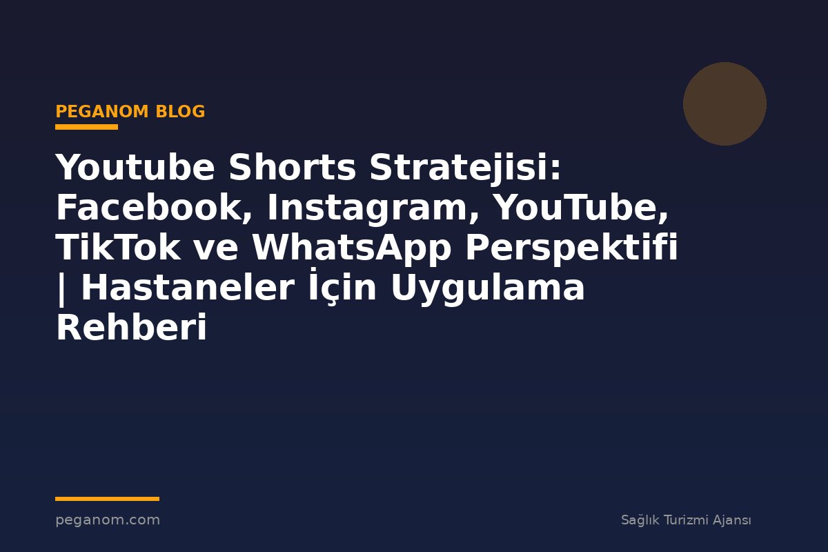 Youtube Shorts Stratejisi: Facebook, Instagram, YouTube, TikTok ve WhatsApp Perspektifi | Hastaneler İçin Uygulama Rehberi