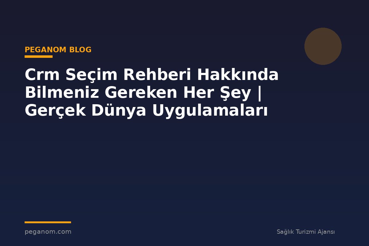 Crm Seçim Rehberi Hakkında Bilmeniz Gereken Her Şey | Gerçek Dünya Uygulamaları