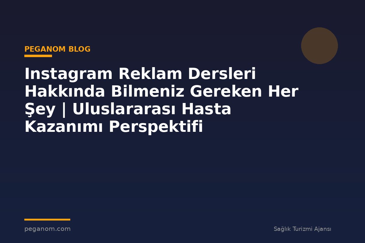 Instagram Reklam Dersleri Hakkında Bilmeniz Gereken Her Şey | Uluslararası Hasta Kazanımı Perspektifi