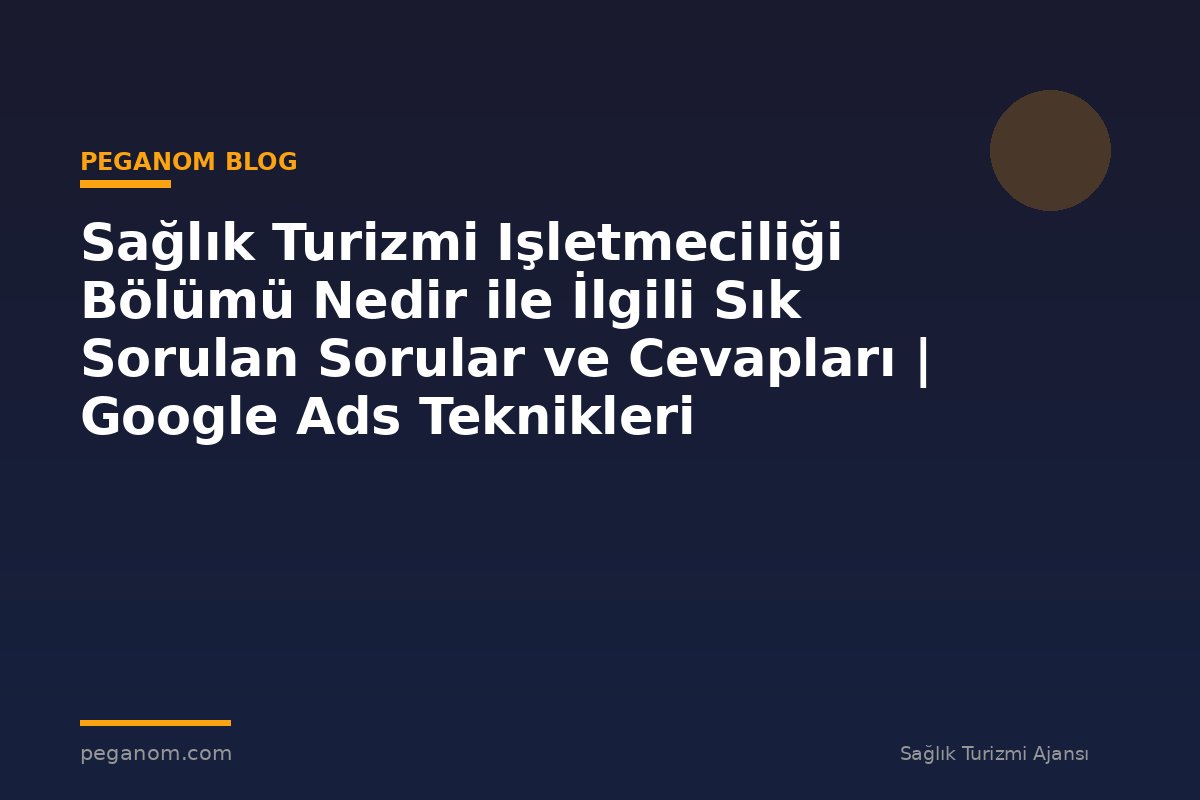 Sağlık Turizmi Işletmeciliği Bölümü Nedir ile İlgili Sık Sorulan Sorular ve Cevapları | Google Ads Teknikleri