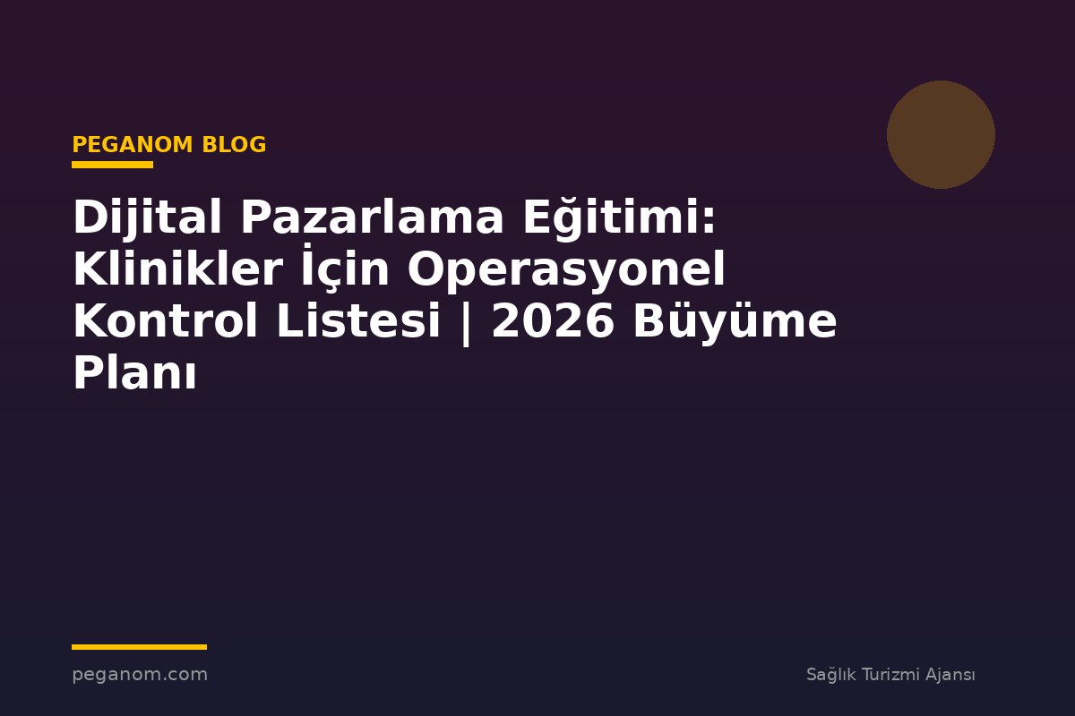 Dijital Pazarlama Eğitimi: Klinikler İçin Operasyonel Kontrol Listesi | 2026 Büyüme Planı