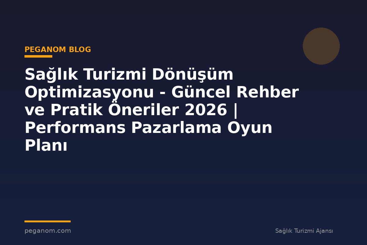 Sağlık Turizmi Dönüşüm Optimizasyonu - Güncel Rehber ve Pratik Öneriler 2026 | Performans Pazarlama Oyun Planı