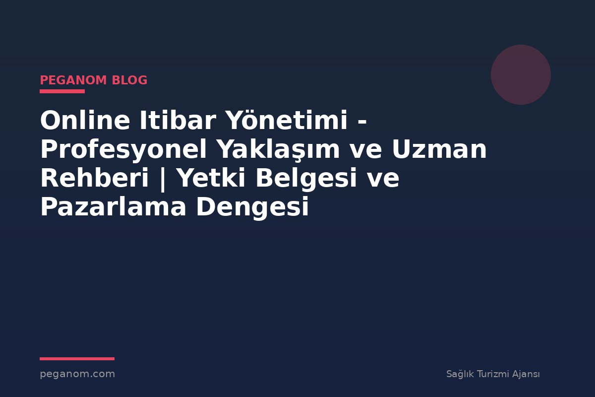 Online Itibar Yönetimi - Profesyonel Yaklaşım ve Uzman Rehberi | Yetki Belgesi ve Pazarlama Dengesi