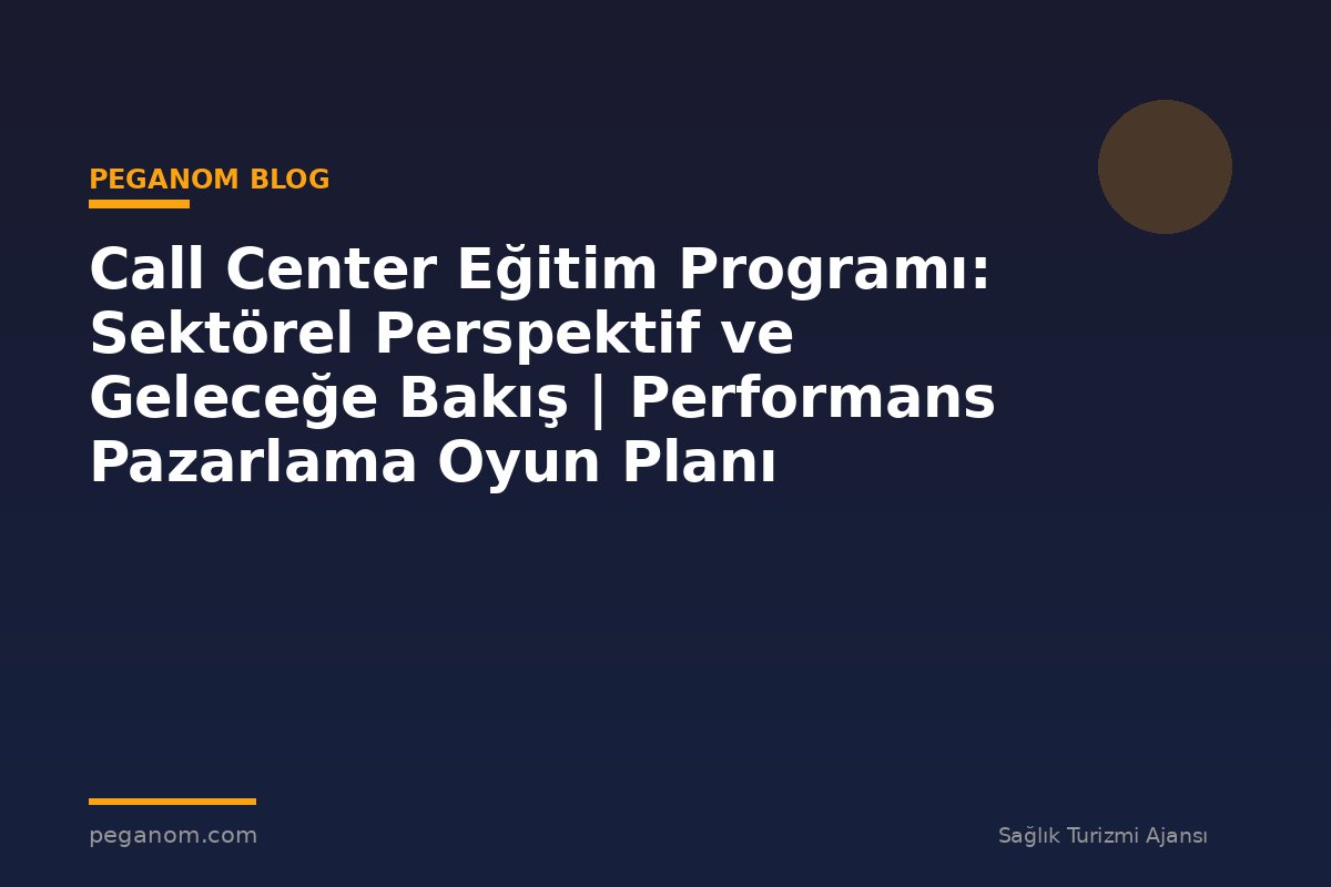 Call Center Eğitim Programı: Sektörel Perspektif ve Geleceğe Bakış | Performans Pazarlama Oyun Planı