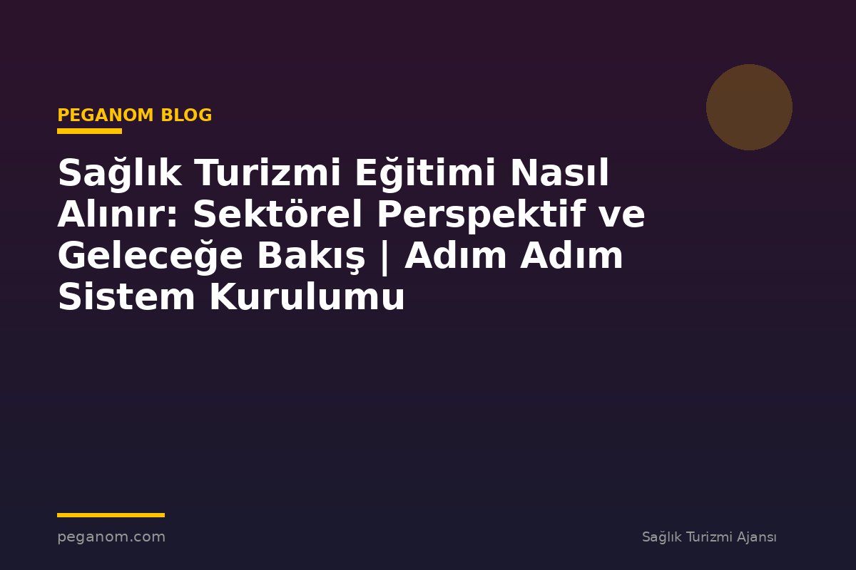 Sağlık Turizmi Eğitimi Nasıl Alınır: Sektörel Perspektif ve Geleceğe Bakış | Adım Adım Sistem Kurulumu