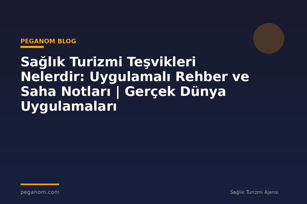 Sağlık Turizmi Teşvikleri Nelerdir: Uygulamalı Rehber ve Saha Notları | Gerçek Dünya Uygulamaları