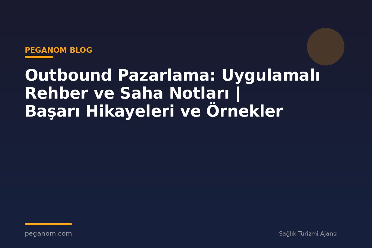 Outbound Pazarlama: Uygulamalı Rehber ve Saha Notları | Başarı Hikayeleri ve Örnekler