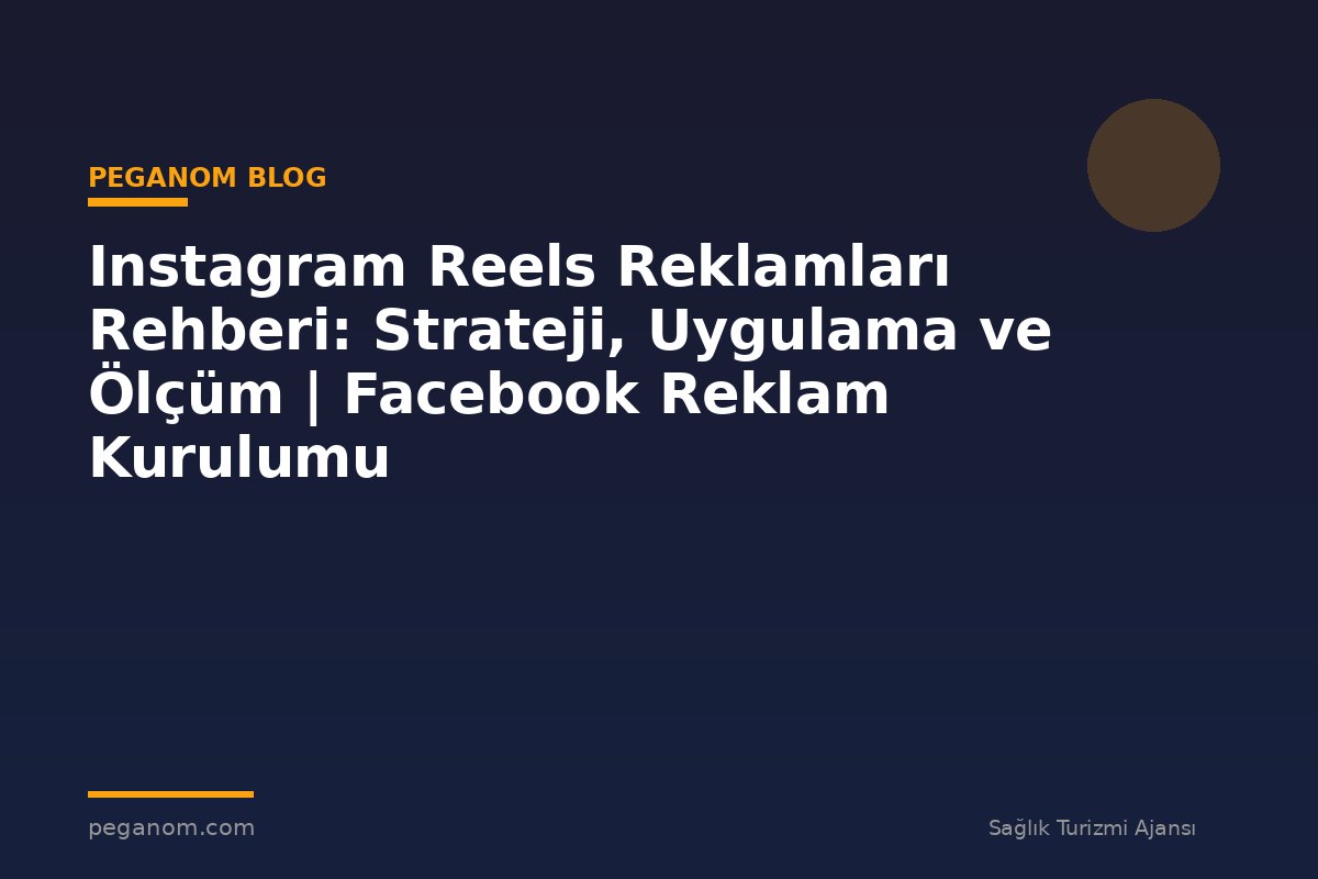 Instagram Reels Reklamları Rehberi: Strateji, Uygulama ve Ölçüm | Facebook Reklam Kurulumu