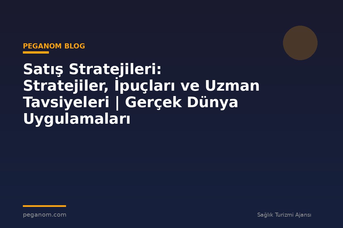 Satış Stratejileri: Stratejiler, İpuçları ve Uzman Tavsiyeleri | Gerçek Dünya Uygulamaları