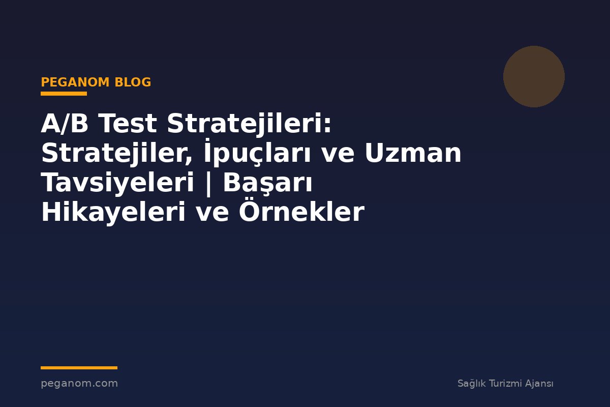 A/B Test Stratejileri: Stratejiler, İpuçları ve Uzman Tavsiyeleri | Başarı Hikayeleri ve Örnekler