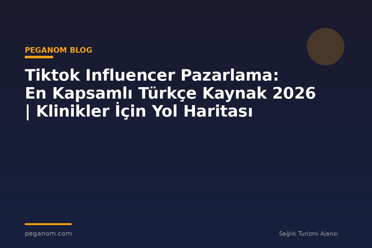 Tiktok Influencer Pazarlama: En Kapsamlı Türkçe Kaynak 2026 | Klinikler İçin Yol Haritası