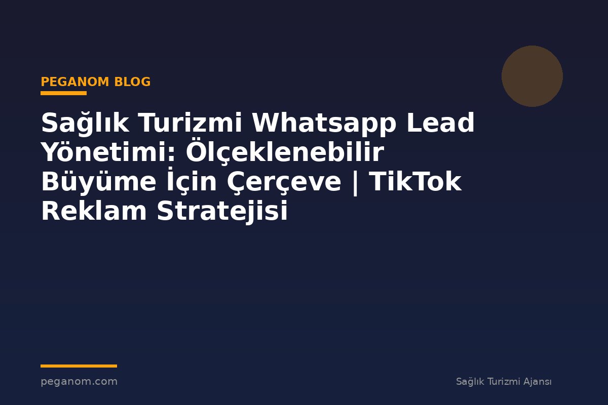 Sağlık Turizmi Whatsapp Lead Yönetimi: Ölçeklenebilir Büyüme İçin Çerçeve | TikTok Reklam Stratejisi