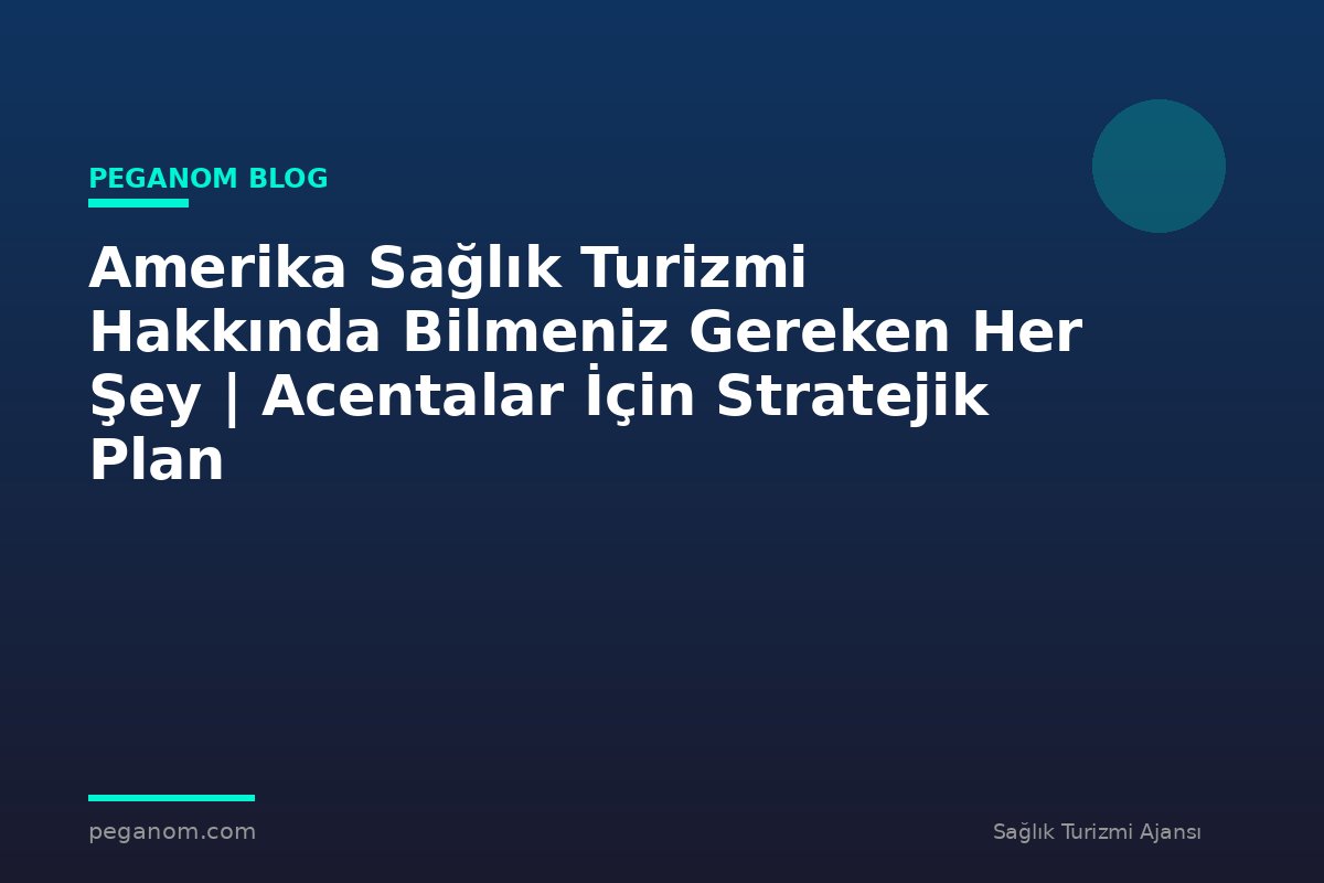 Amerika Sağlık Turizmi Hakkında Bilmeniz Gereken Her Şey | Acentalar İçin Stratejik Plan