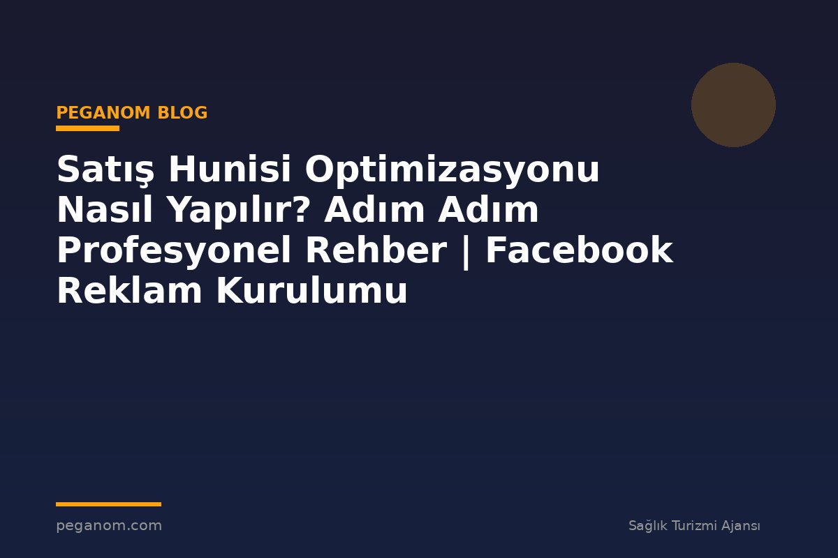 Satış Hunisi Optimizasyonu Nasıl Yapılır? Adım Adım Profesyonel Rehber | Facebook Reklam Kurulumu