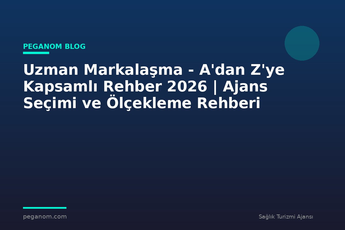 Uzman Markalaşma - A'dan Z'ye Kapsamlı Rehber 2026 | Ajans Seçimi ve Ölçekleme Rehberi