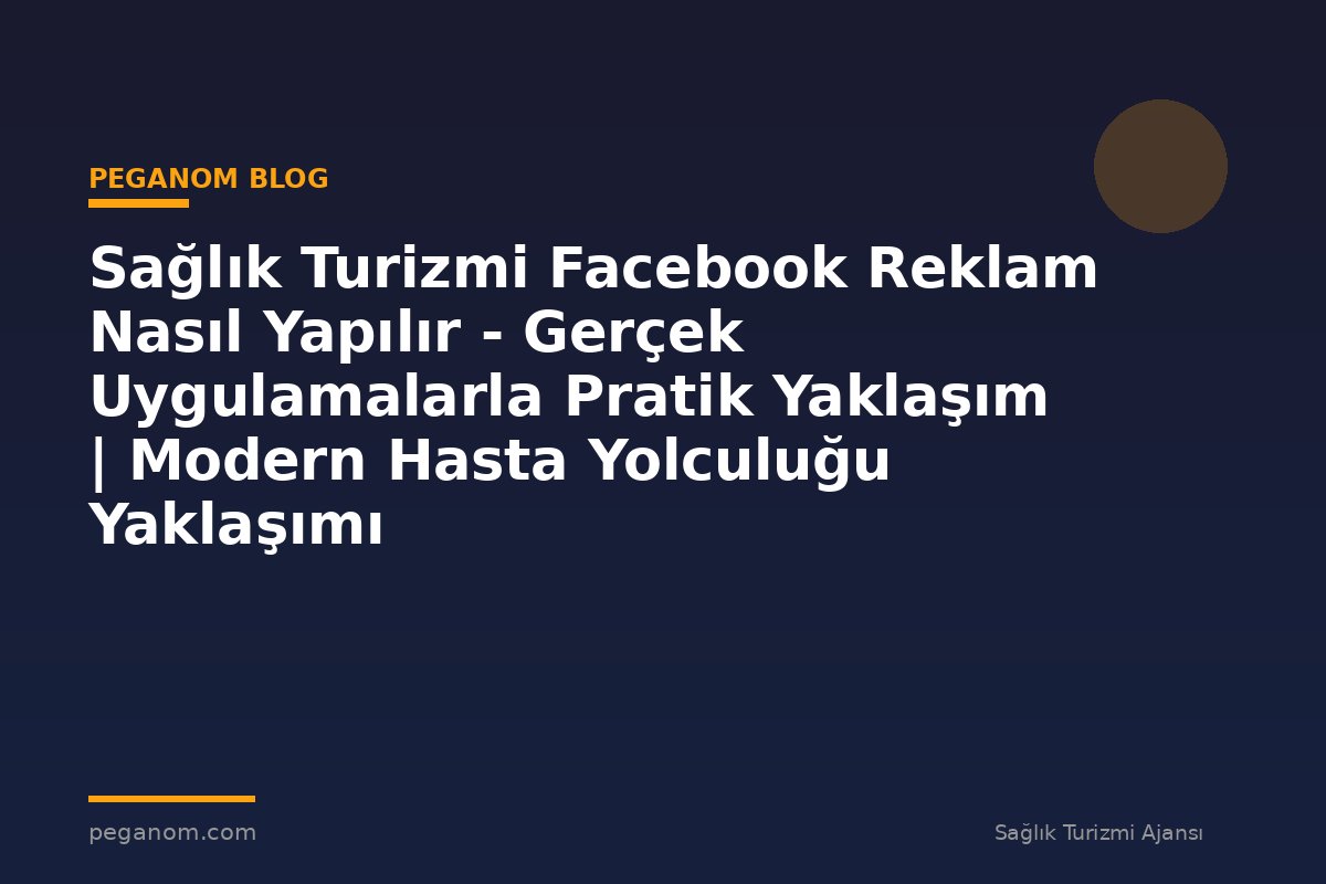 Sağlık Turizmi Facebook Reklam Nasıl Yapılır - Gerçek Uygulamalarla Pratik Yaklaşım | Modern Hasta Yolculuğu Yaklaşımı