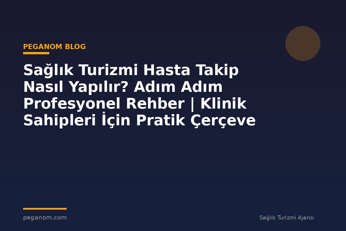 Sağlık Turizmi Hasta Takip Nasıl Yapılır? Adım Adım Profesyonel Rehber | Klinik Sahipleri İçin Pratik Çerçeve