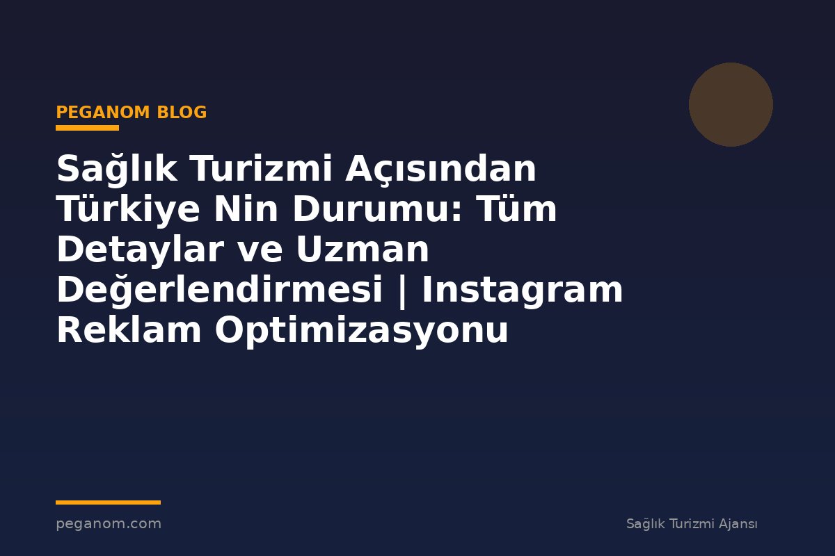 Sağlık Turizmi Açısından Türkiye Nin Durumu: Tüm Detaylar ve Uzman Değerlendirmesi | Instagram Reklam Optimizasyonu