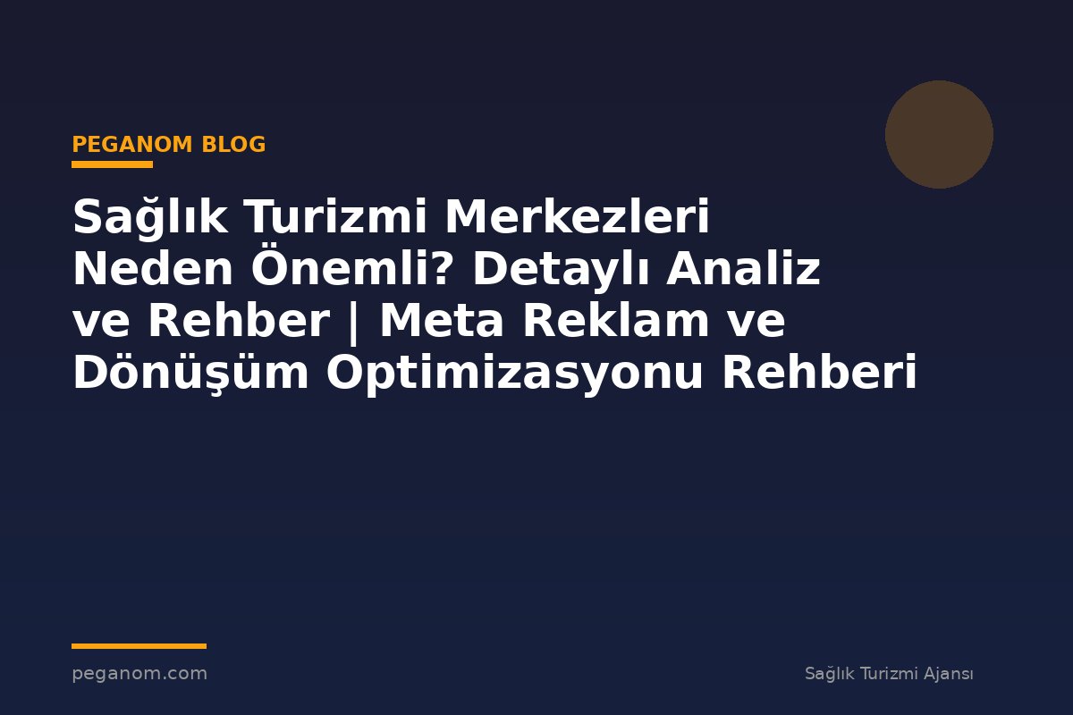 Sağlık Turizmi Merkezleri Neden Önemli? Detaylı Analiz ve Rehber | Meta Reklam ve Dönüşüm Optimizasyonu Rehberi