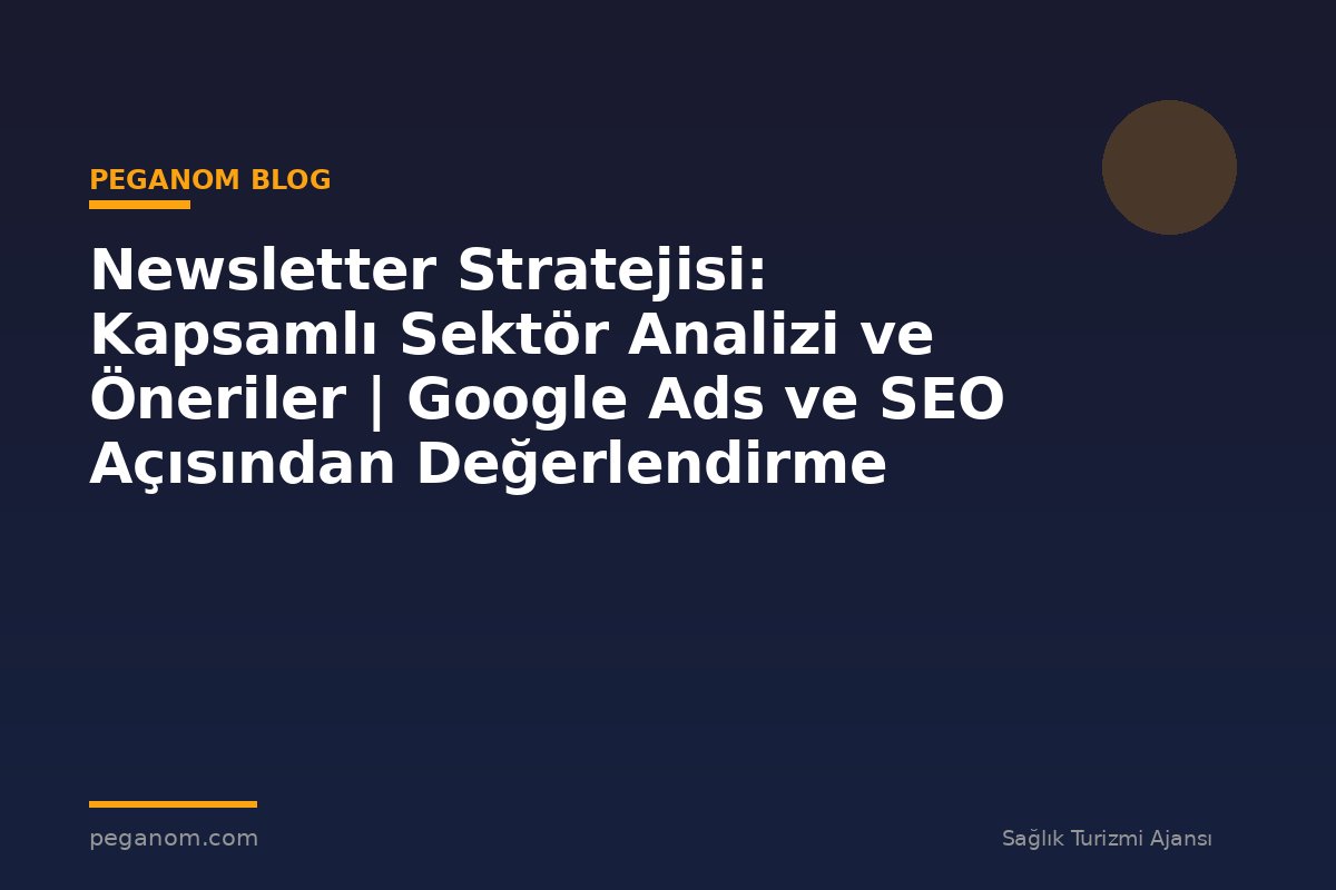Newsletter Stratejisi: Kapsamlı Sektör Analizi ve Öneriler | Google Ads ve SEO Açısından Değerlendirme
