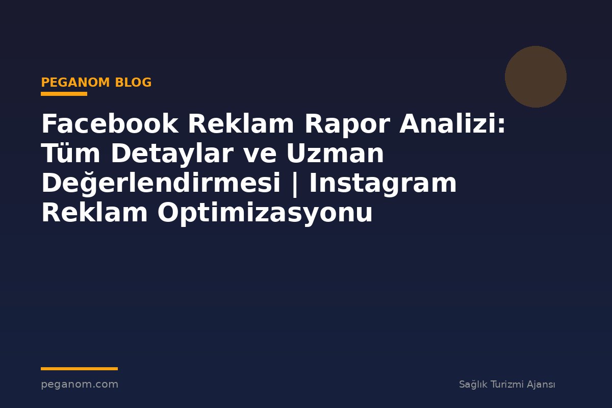 Facebook Reklam Rapor Analizi: Tüm Detaylar ve Uzman Değerlendirmesi | Instagram Reklam Optimizasyonu